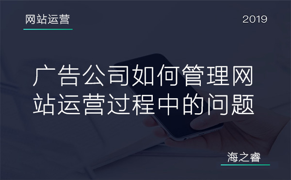 廣告公司如何管理網(wǎng)站運(yùn)營過程中的問題